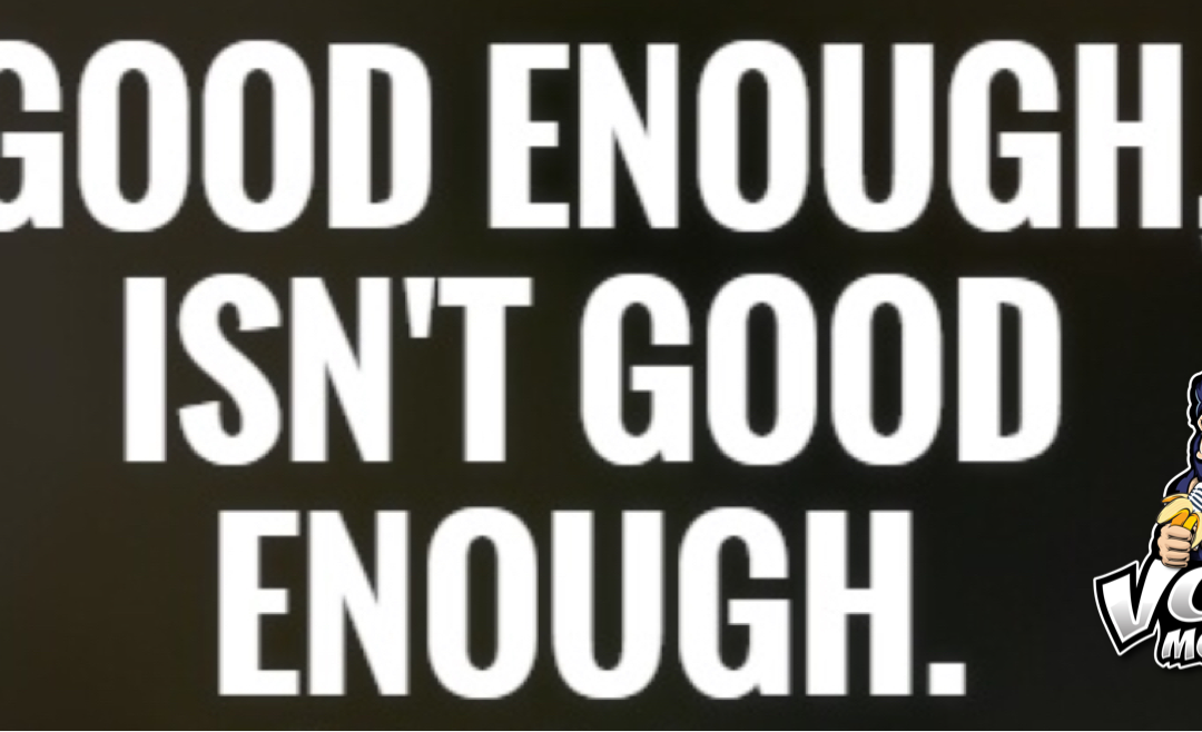 Good Enough is Not Good Enough